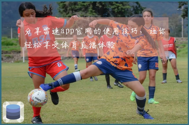 分享雷速app官网的使用技巧，让你轻松享受体育直播体验