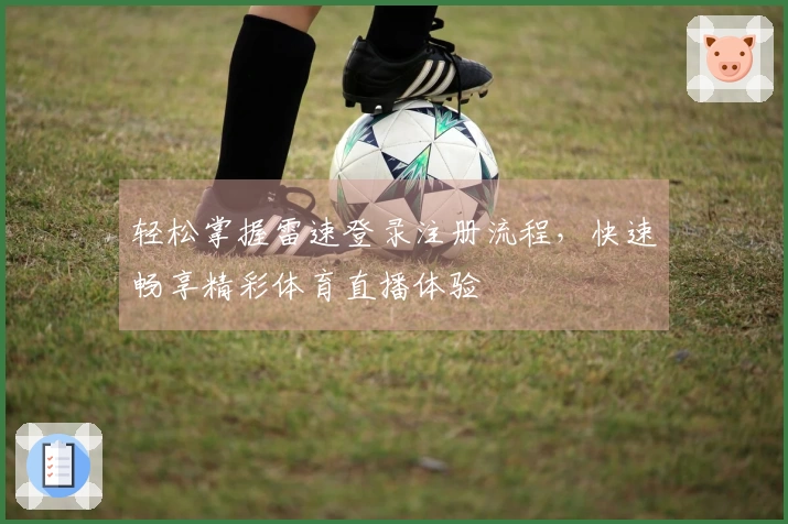 轻松掌握雷速登录注册流程，快速畅享精彩体育直播体验