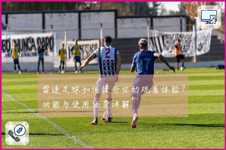 雷速足球如何提升你的观看体验？功能与使用场景详解