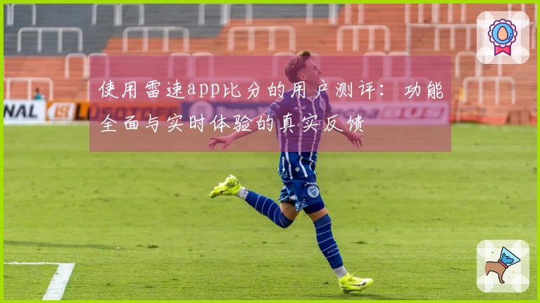 使用雷速app比分的用户测评：功能全面与实时体验的真实反馈