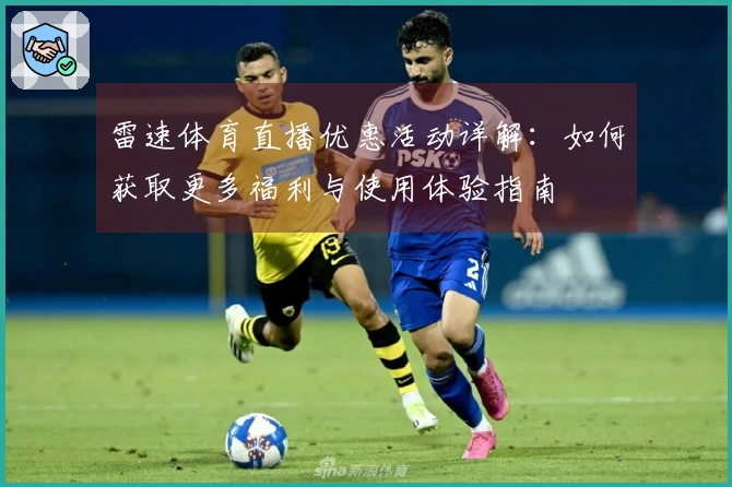 雷速体育直播优惠活动详解：如何获取更多福利与使用体验指南