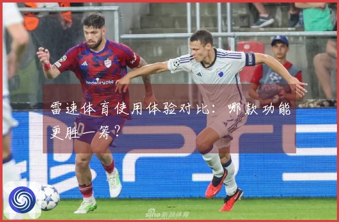 雷速体育使用体验对比：哪款功能更胜一筹？