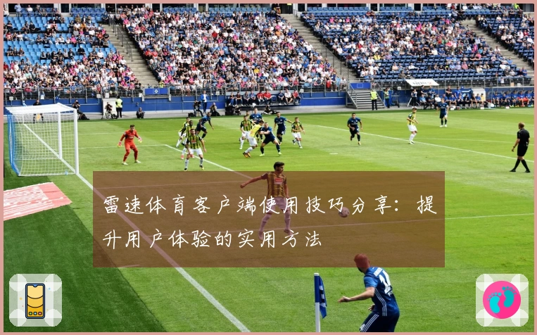 雷速体育客户端使用技巧分享：提升用户体验的实用方法