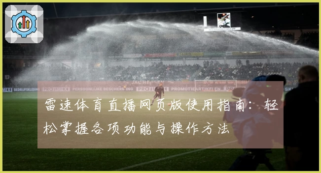 雷速体育直播网页版使用指南：轻松掌握各项功能与操作方法