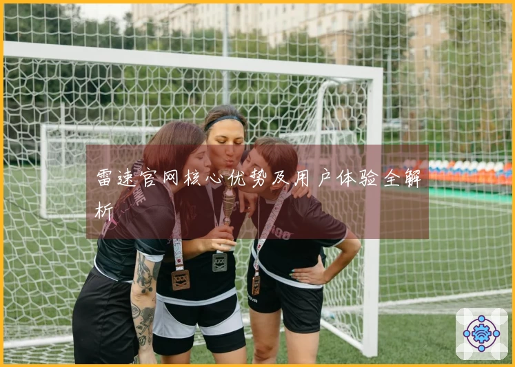 雷速官网核心优势及用户体验全解析
