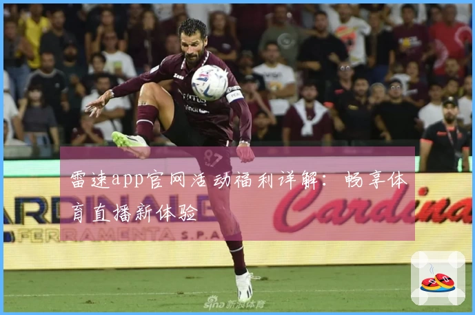 雷速app官网活动福利详解：畅享体育直播新体验