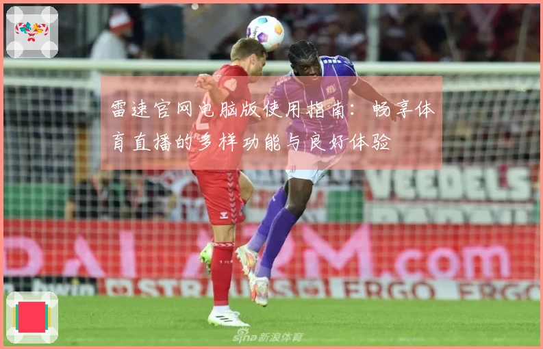 雷速官网电脑版使用指南：畅享体育直播的多样功能与良好体验