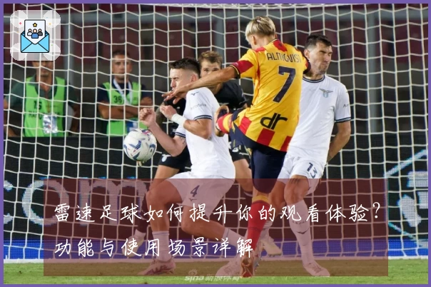 雷速足球如何提升你的观看体验？功能与使用场景详解