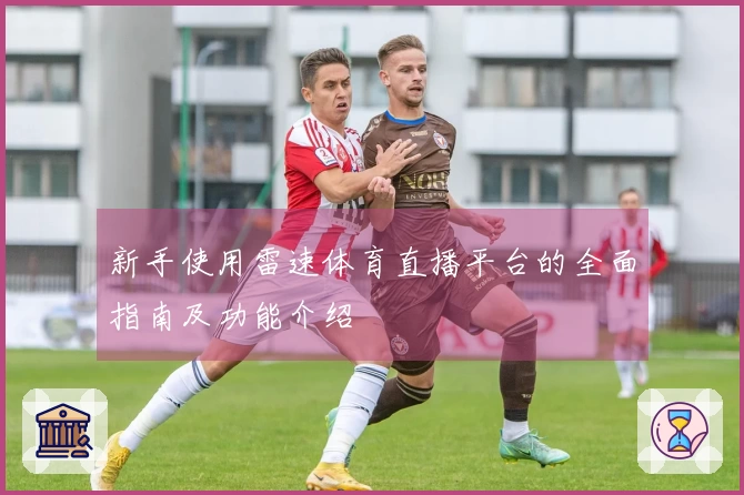 新手使用雷速体育直播平台的全面指南及功能介绍