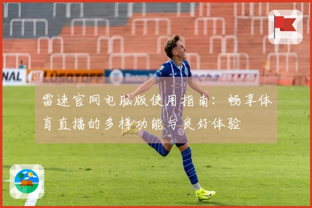 雷速官网电脑版使用指南：畅享体育直播的多样功能与良好体验