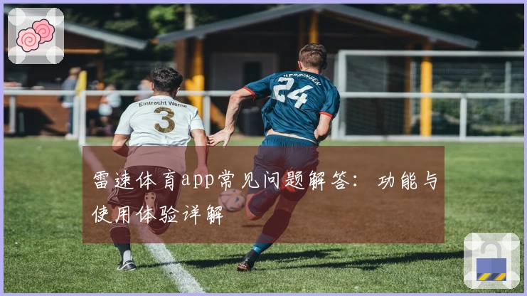 雷速体育app常见问题解答：功能与使用体验详解