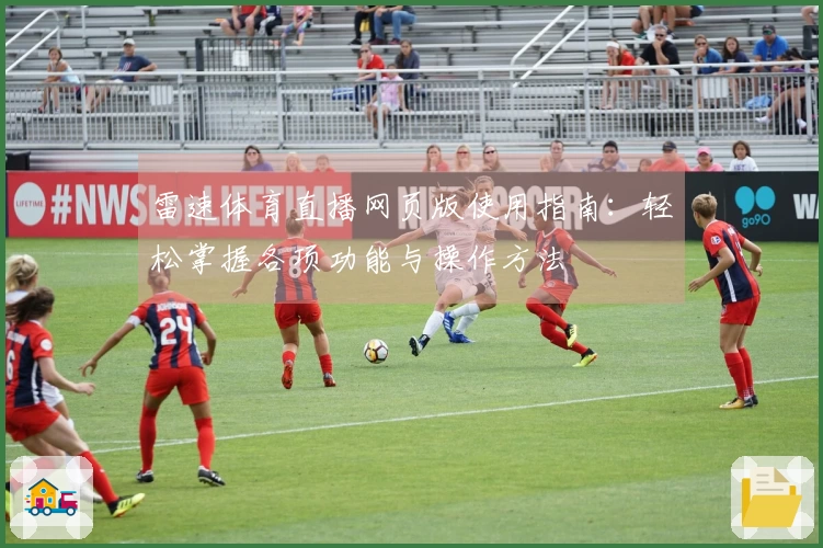 雷速体育直播网页版使用指南：轻松掌握各项功能与操作方法