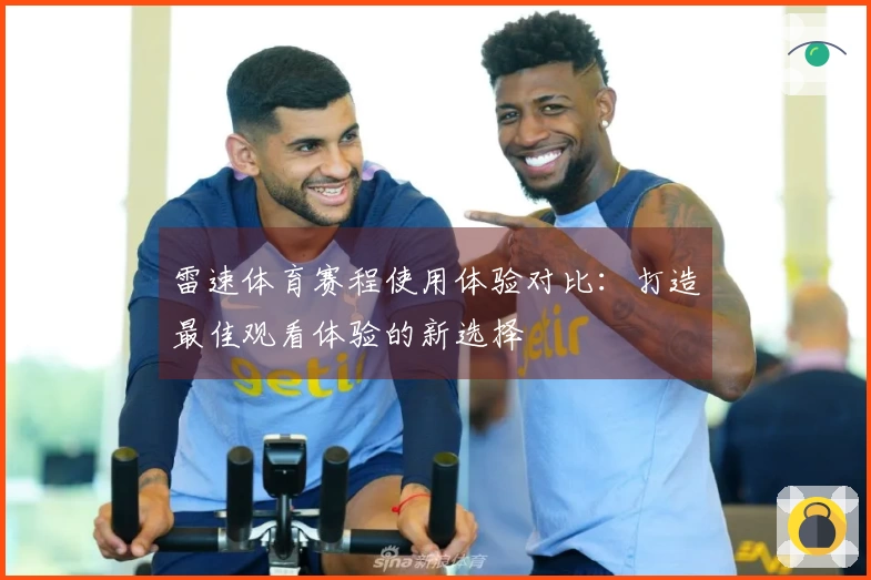 雷速体育赛程使用体验对比：打造最佳观看体验的新选择