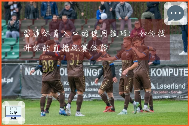 雷速体育入口的使用技巧：如何提升你的直播观赛体验