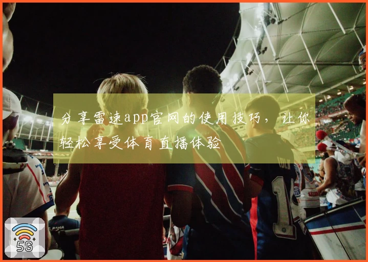 分享雷速app官网的使用技巧，让你轻松享受体育直播体验