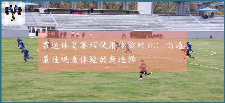 雷速体育赛程使用体验对比：打造最佳观看体验的新选择