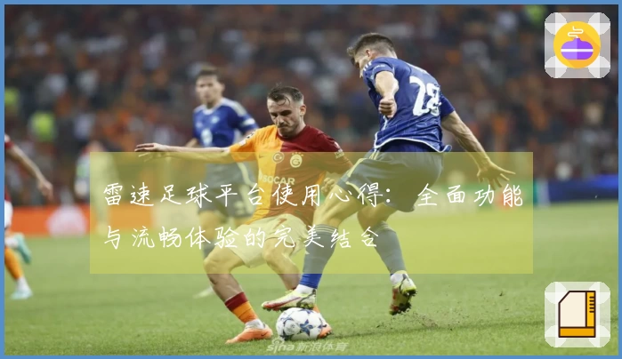雷速足球平台使用心得：全面功能与流畅体验的完美结合