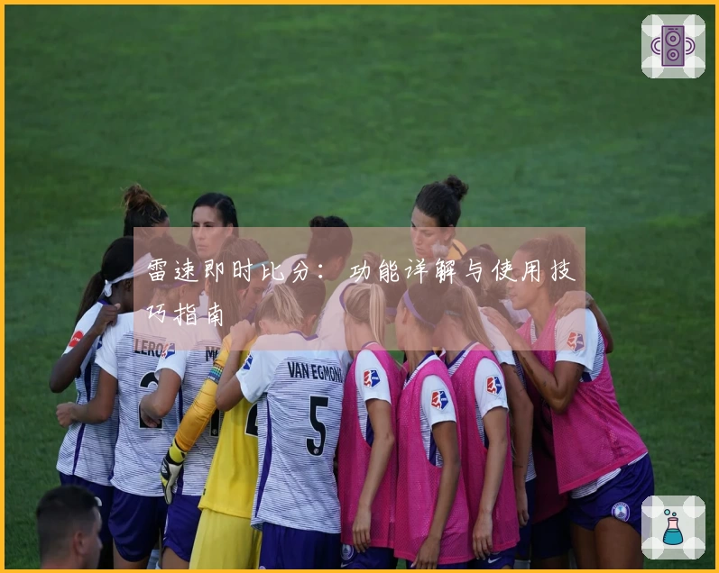 雷速即时比分：功能详解与使用技巧指南