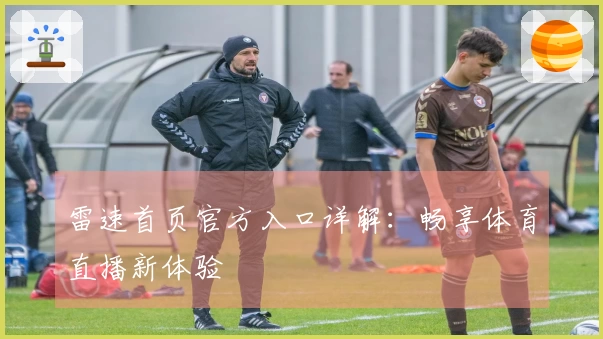 雷速首页官方入口详解：畅享体育直播新体验